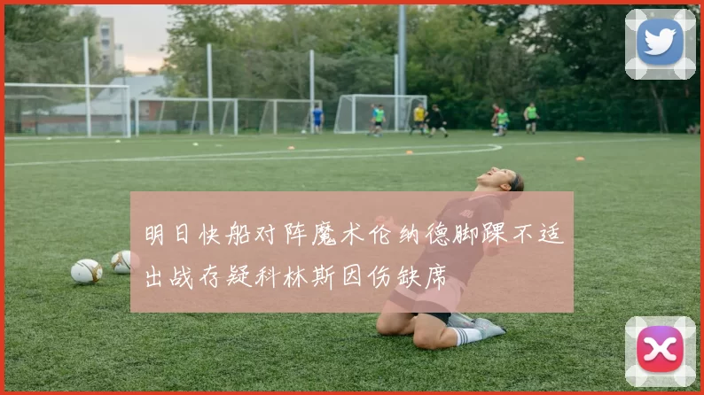 明日快船对阵魔术伦纳德脚踝不适出战存疑科林斯因伤缺席
