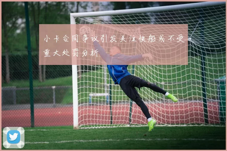 小卡合同争议引发关注快船或不受重大处罚分析