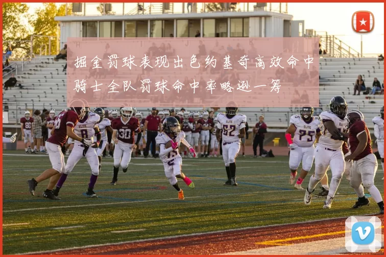 掘金罚球表现出色约基奇高效命中骑士全队罚球命中率略逊一筹