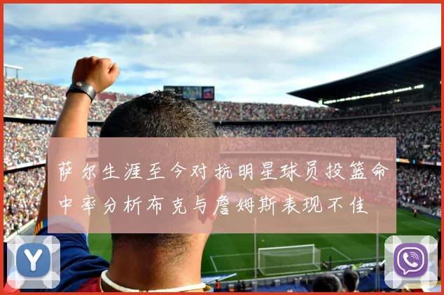 萨尔生涯至今对抗明星球员投篮命中率分析布克与詹姆斯表现不佳