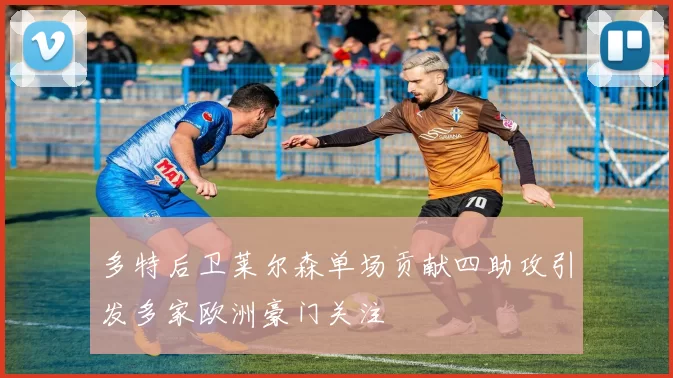 多特后卫莱尔森单场贡献四助攻引发多家欧洲豪门关注