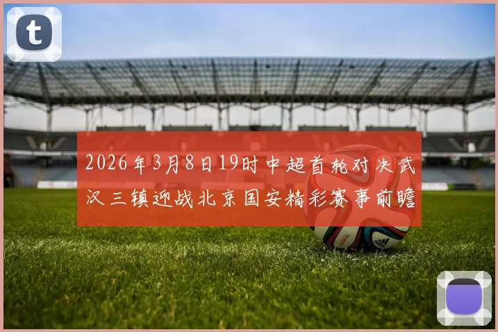 2026年3月8日19时中超首轮对决武汉三镇迎战北京国安精彩赛事前瞻