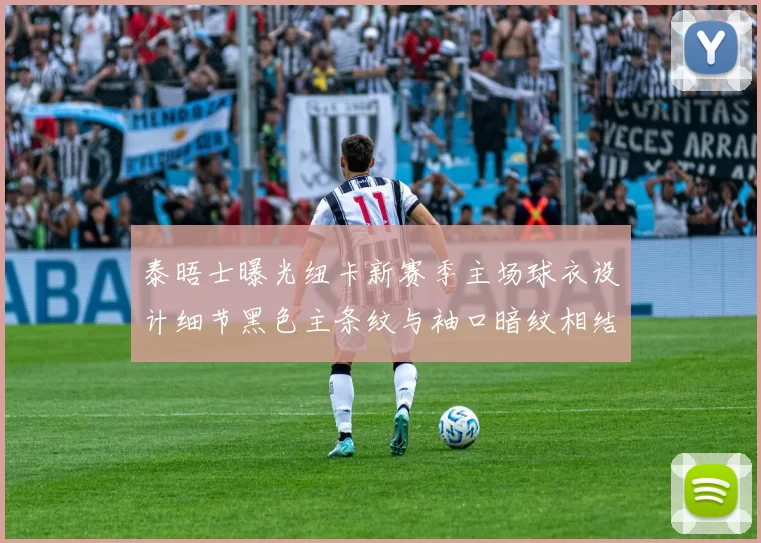 泰晤士曝光纽卡新赛季主场球衣设计细节黑色主条纹与袖口暗纹相结合