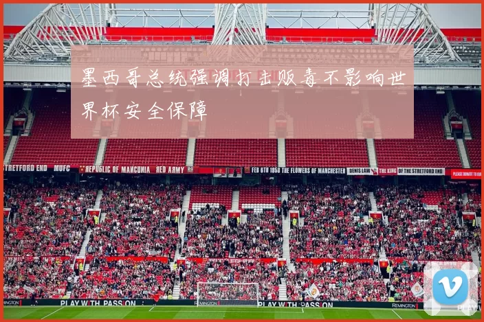 墨西哥总统强调打击贩毒不影响世界杯安全保障