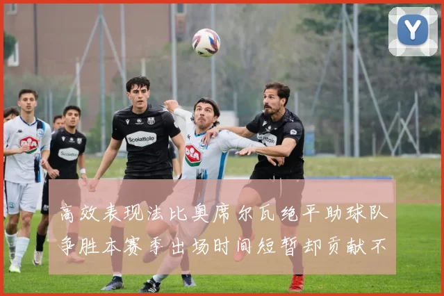 高效表现法比奥席尔瓦绝平助球队争胜本赛季出场时间短暂却贡献不俗