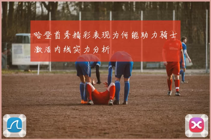 哈登首秀精彩表现为何能助力骑士激活内线实力分析